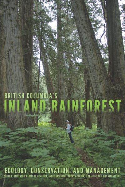 British Columbia's inland rainforest : ecology, conservation, and management / Susan K. Stevenson, Harold M. Armleder, André Arsenault, Darwyn Coxson, S. Craig DeLong, and Michael Jull ; with Bob Drinkwater, Art Fredeen, Brian Heise, Patrick Laing, Zoë Lindo, Paul Sanborn, and John Shultis.