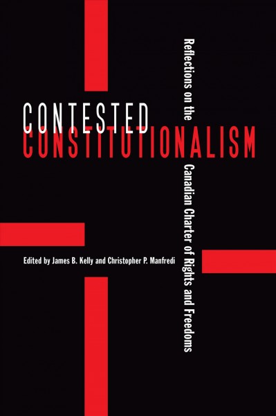 Contested constitutionalism : reflections on the Canadian Charter of Rights and Freedoms / edited by James B. Kelly and Christopher P. Manfredi.