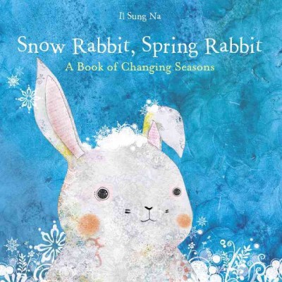 Snow rabbit, spring rabbit : a book of changing seasons / Il Sung Na.