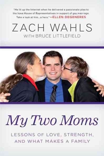 My two moms : lessons of love, strength, and what makes a family / by Zach Wahls ; with Bruce Littlefield.