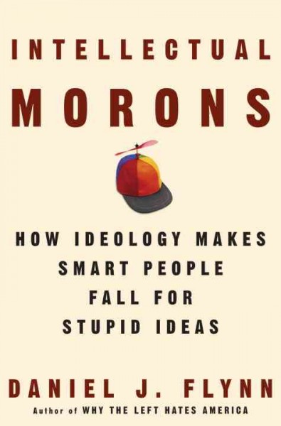 Intellectual morons [electronic resource] : how ideology makes smart people fall for stupid ideas / Daniel J. Flynn.