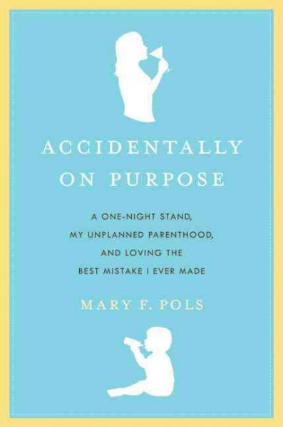 Accidentally on purpose [electronic resource] : a one-night stand, my unplanned parenthood, and loving the best mistake I ever made / Mary F. Pols.