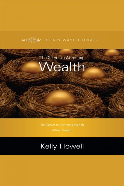 The secret to attracting wealth [electronic resource] / Kelly Howell.