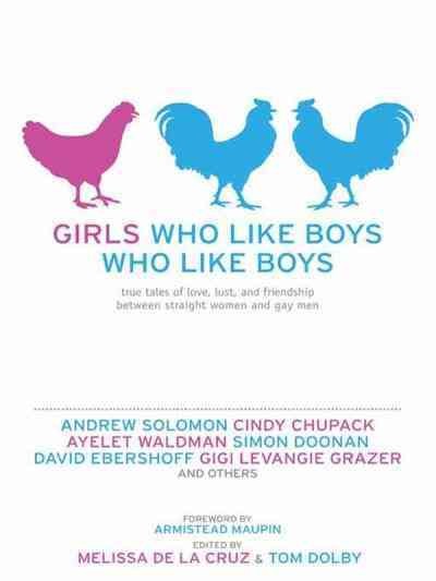 Girls who like boys who like boys [electronic resource] : true tales of love, lust, and friendship between straight women and gay men / edited by Melissa de la Cruz & Tom Dolby.