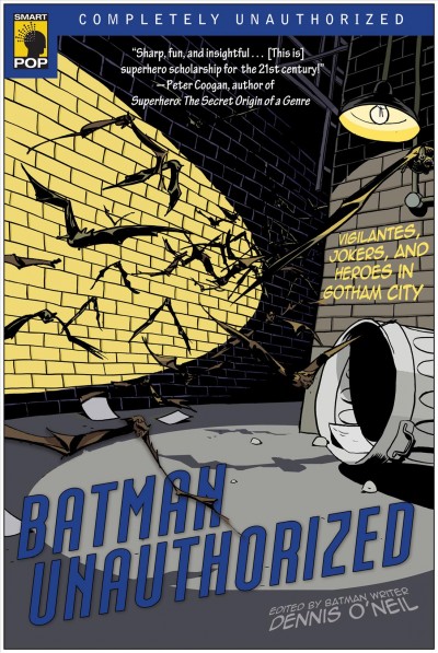Batman unauthorized [electronic resource] : vigilantes, jokers, and heroes in Gotham City / edited by Dennis O'Neil ; with Leah Wilson.