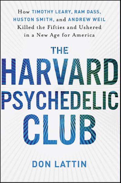 The Harvard Psychedelic Club [electronic resource] : how Timothy Leary, Ram Dass, Huston Smith, and Andrew Weil killed the fifties and ushered in a new age for America / Don Lattin.
