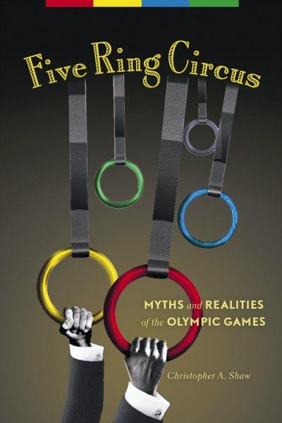 Five ring circus [electronic resource] : myths and realities of the Olympic games / Christopher A. Shaw.