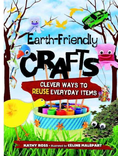 Earth-friendly crafts [electronic resource] : clever ways to reuse everyday items / by Kathy Ross ; illustrated by Céline Malépart.