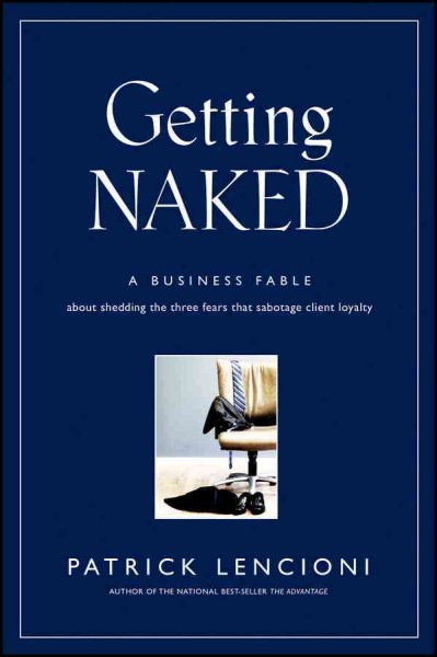 Getting naked [electronic resource] : a business fable about shedding the three fears that sabotage client loyalty / Patrick Lencioni.