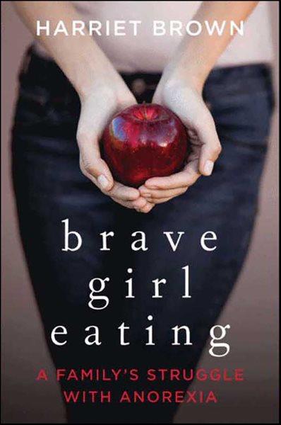 Brave girl eating [electronic resource] : a family's struggle with anorexia / Harriet Brown.