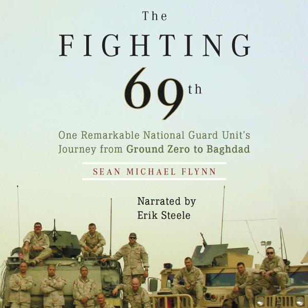 The fighting 69th [electronic resource] : one remarkable National Guard Unit's journey from Ground Zero to Baghdad / Sean Michael Flynn.
