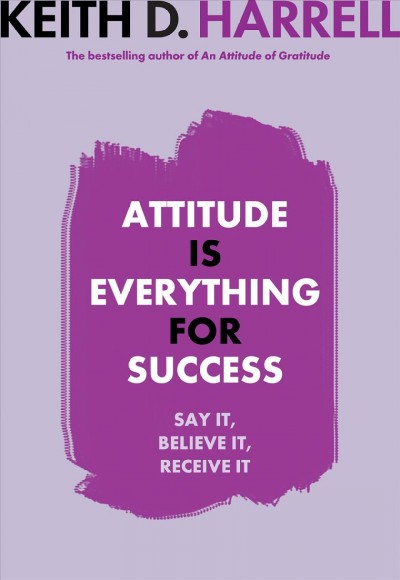 Attitude is everything for success [electronic resource] : say it, believe it, receive it / Keith D. Harrell.