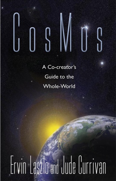 Cosmos [electronic resource] : a co-creator's guide to the whole-world / Ervin Laszlo and Jude Currivan.