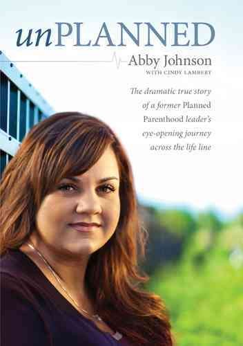 Unplanned [electronic resource] : the dramatic true story of a former Planned Parenthood leader's eye-opening journey across the life line / Abby Johnson with Cindy Lambert.