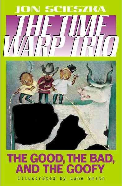 The time warp trio. No. 3 [electronic resource] : The good, the bad, and the goofy / Jon Scieszka ; illustrated by Lane Smith.