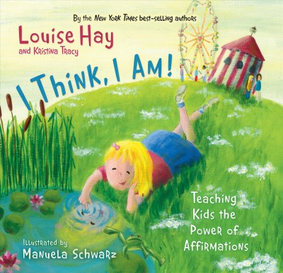 I think, I am [electronic resource] : teaching kids the power of affirmations / Louise L. Hay, Kristina Tracy.