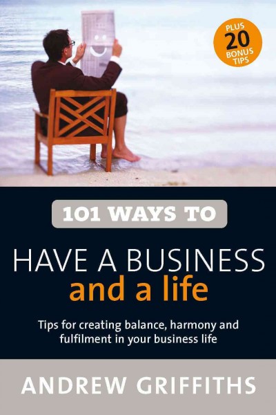 101 ways to have a business and a life [electronic resource] / Andrew Griffiths.