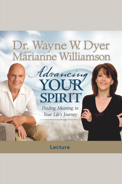 Advancing your spirit [electronic resource] : finding meaning in your life's journey / Wayne W. Dyer and Marianne Williamson.