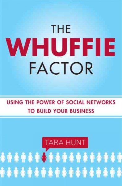 The whuffie factor [electronic resource] : using the power of social networks to build your business / Tara Hunt.