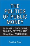 The politics of public money : spenders, guardians, priority setters, and financial watchdogs inside the Canadian government / David A. Good.