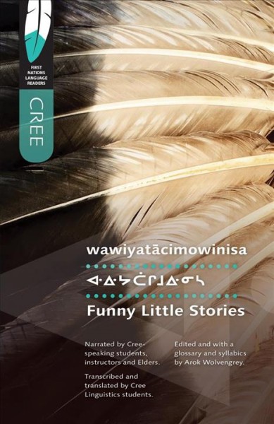 Wawiyatācimowinisa = funny little stories / narrated by Cree-speaking students, instructors and Elders ; transcribed and translated by Cree Linguistics students ; edited and with a glossary and syllabics by Arok Wolvengrey.