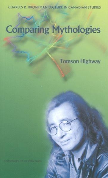 Comparing mythologies / Tomson Highway; The opposite of prayer: an introduction to Tomson Highway by John Moss.