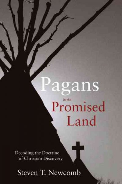Pagans in the promised land : decoding the doctrine of Christian discovery / Steven T. Newcomb.