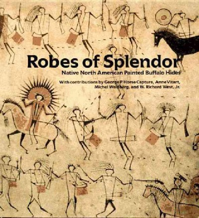 Robes of splendor : Native North American painted buffalo hides / with contributions by George P. Horse Capture, Anne Vitart, Michel Waldberg, and W. Richard West, Jr.