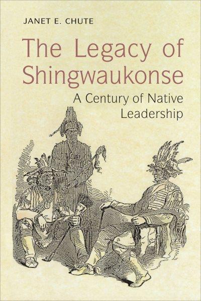 The legacy of Shingwaukonse : a century of Native leadership / Janet E. Chute.