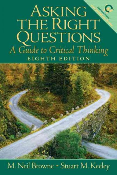 Asking the Right Questions : A Guide to Critical Thinking / M. Neil Browne, Stuart M. Keeley.