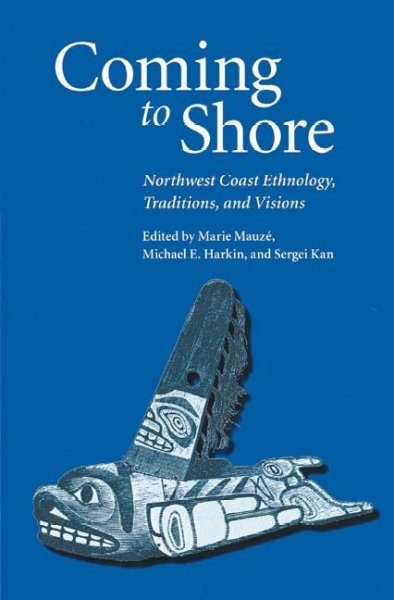 Coming to shore : Northwest Coast ethnology, traditions, and visions / edited by Marie MauzGe, Michael E. Harkin, and Sergei Kan.