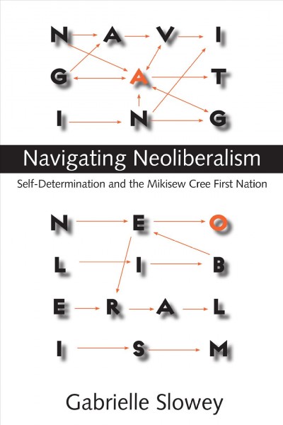 Navigating neoliberalism : self-determination and the Mikisew Cree First Nation / Gabrielle Slowey.