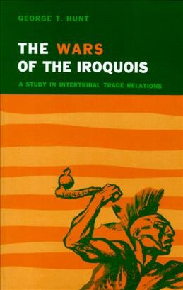 The wars of the Iroquois : a study in intertribal trade relations / George T. Hunt.
