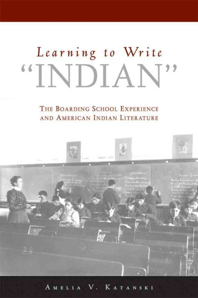 Learning to write "Indian" : the boarding-school experience and American Indian literature / Amelia V. Katanski.