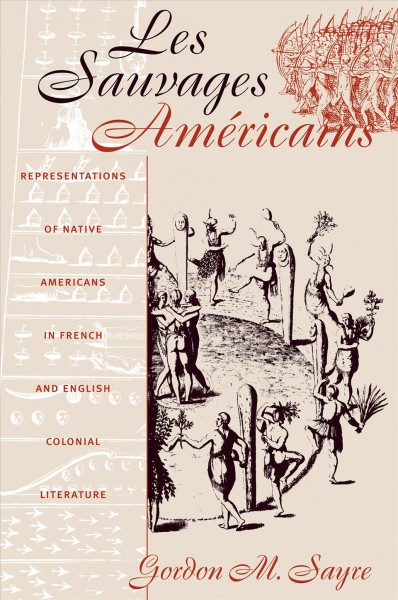 Les sauvages amGericains : representations of Native Americans in French and English colonial literature / Gordon M. Sayre.