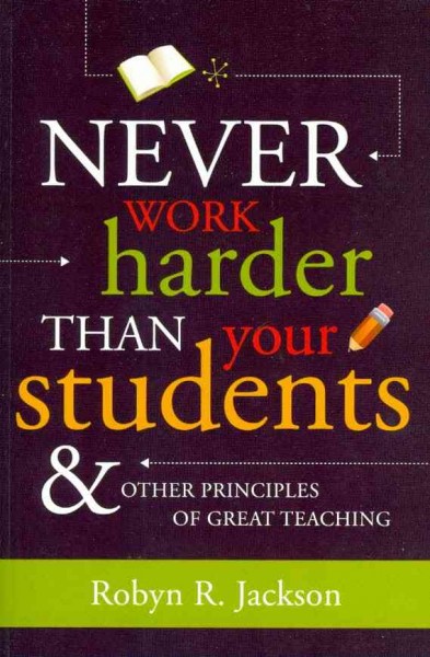 Never work harder than your students :  and other principles of great teaching / Robyn R. Jackson.