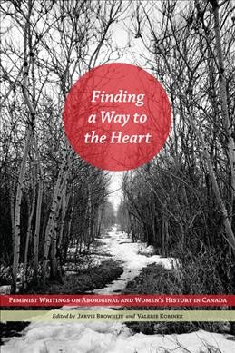 Finding a way to the heart : feminist writings on aboriginal and women's history in Canada / edited by Robin Jarvis Brownlie and Valerie J. Korinek.
