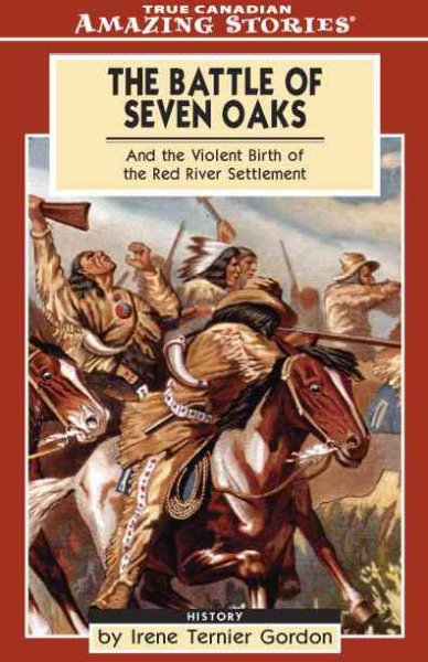 The Battle of Seven Oaks : and the violent birth of the Red River settlement / by Irene Gordon.