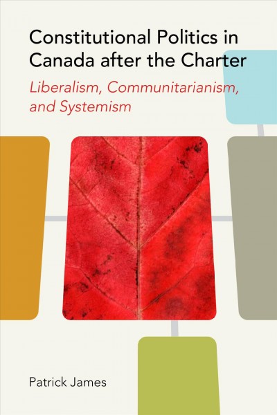 Constitutional politics in Canada after the Charter : liberalism, communitarianism, and systemism / Patrick James.