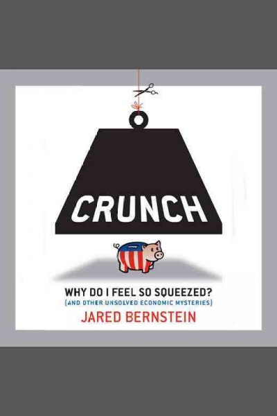 Crunch [electronic resource] : why do I feel so squeezed? (and other unsolved economic mysteries) / by Jared Bernstein.