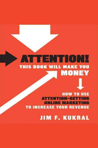 Attention! This book will make you money [electronic resource] : how to use attention-getting online marketing to increase your revenue / Jim F. Kukral.