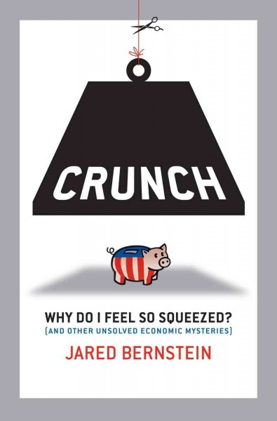 Crunch [electronic resource] : why do I feel so squeezed? (and other unsolved economic mysteries) / Jared Bernstein.