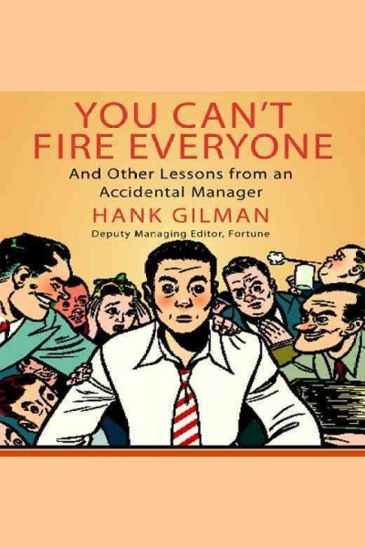 You can't fire everyone [electronic resource] : and other lessons from an accidental manager / Hank Gilman.