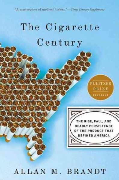 The cigarette century [electronic resource] : the rise, fall, and deadly persistence of the product that defined America / Allan M. Brandt.