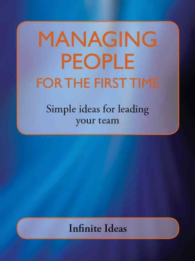Managing people for the first time [electronic resource] : Simple ideas for leading your team / Infinite Ideas.