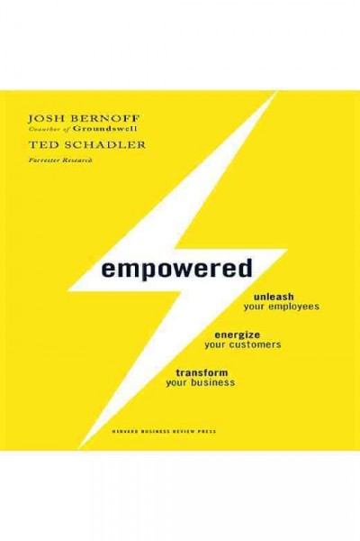Empowered [electronic resource] : unleash your employees, energize your customers, transform your business / Josh Bernoff, Ted Schadler.