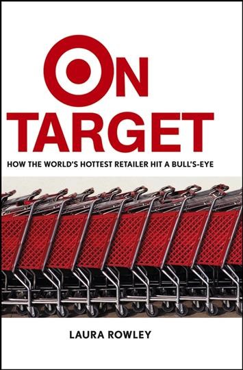 On Target [electronic resource] : how the world's hottest retailer hit a bullseye / Laura Rowley.