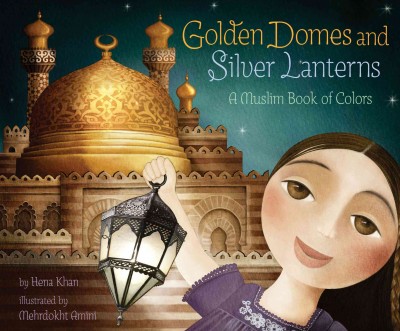 Golden domes and silver lanterns [electronic resource] : a Muslim book of colors / by Hena Khan ; illustrated by Mehrdokht Amini.