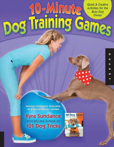 10-minute dog training games [electronic resource] : quick and creative activities for the busy dog owner / Kyra Sundance.