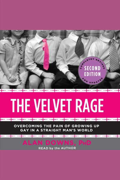 The velvet rage [electronic resource] : overcoming the pain of growing up gay in a straight man's world / Alan Downs.